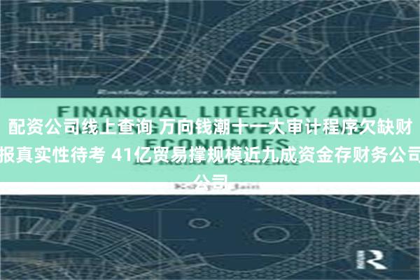 配资公司线上查询 万向钱潮十一大审计程序欠缺财报真实性待考 41亿贸易撑规模近九成资金存财务公司