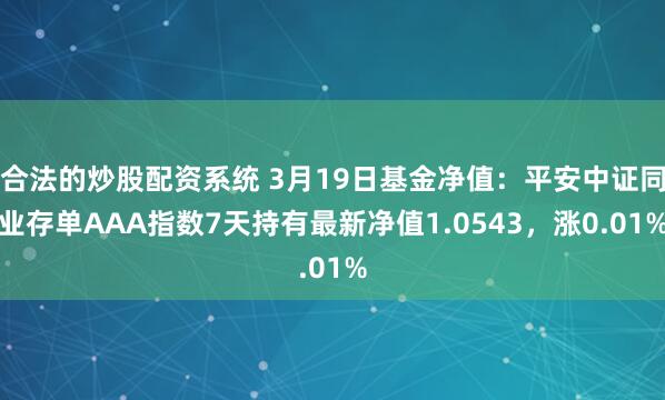 合法的炒股配资系统 3月19日基金净值：平安中证同业存单AAA指数7天持有最新净值1.0543，涨0.01%