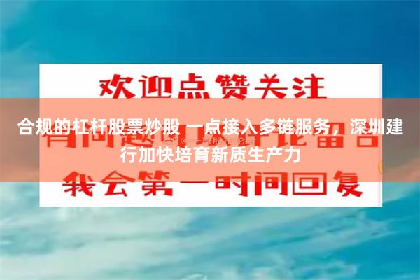 合规的杠杆股票炒股 一点接入多链服务，深圳建行加快培育新质生产力