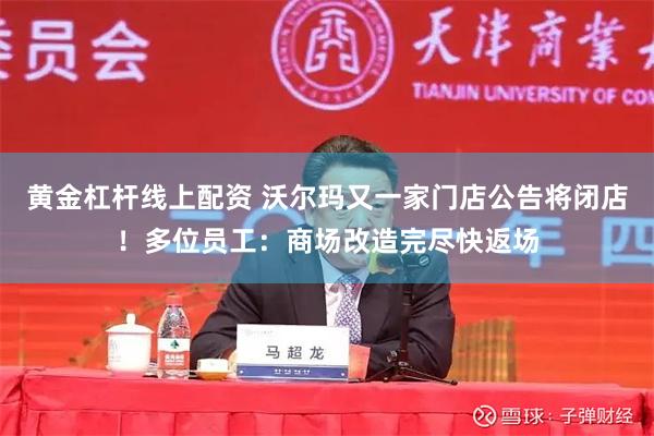 黄金杠杆线上配资 沃尔玛又一家门店公告将闭店！多位员工：商场改造完尽快返场