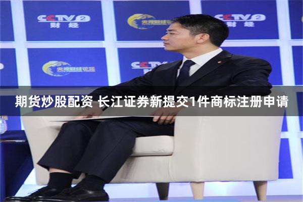 期货炒股配资 长江证券新提交1件商标注册申请