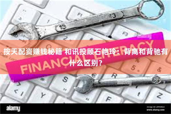 按天配资赚钱秘籍 和讯投顾石艳玲：背离和背驰有什么区别？