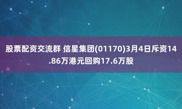 股票配资交流群 信星集团(01170)3月4日斥资14.86万港元回购17.6万股