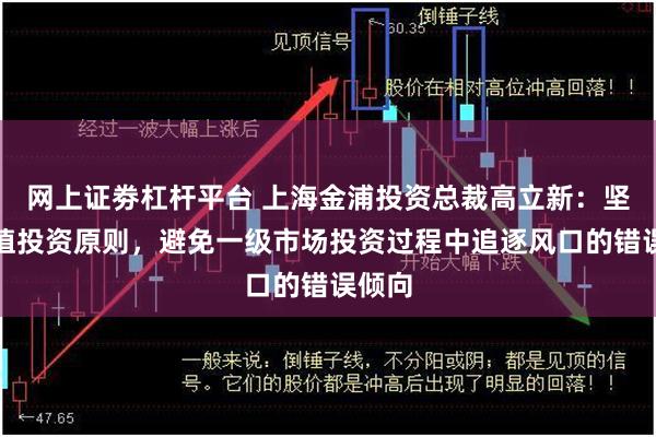 网上证劵杠杆平台 上海金浦投资总裁高立新：坚持价值投资原则，避免一级市场投资过程中追逐风口的错误倾向