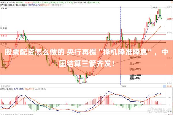 股票配资怎么做的 央行再提“择机降准降息”，中国结算三箭齐发！