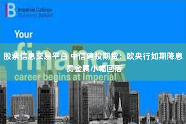 股票信息交易平台 中信建投期货：欧央行如期降息 贵金属小幅回落