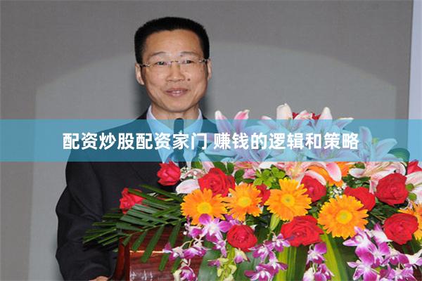 配资炒股配资家门 赚钱的逻辑和策略