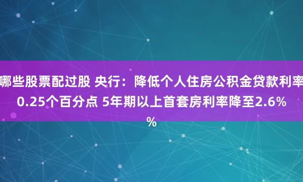 哪些股票配过股 央行：降低个人住房公积金贷款利率0.25个百分点 5年期以上首套房利率降至2.6%