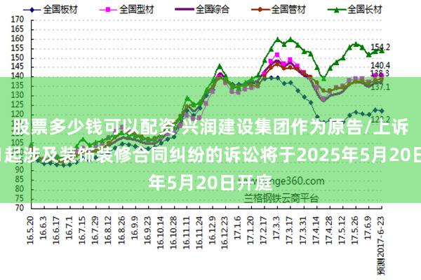 股票多少钱可以配资 兴润建设集团作为原告/上诉人的1起涉及装饰装修合同纠纷的诉讼将于2025年5月20日开庭