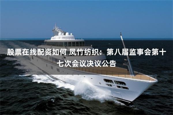 股票在线配资如何 凤竹纺织：第八届监事会第十七次会议决议公告