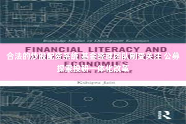 合法的炒股配资系统 基金经理团队制受关注 公募探索投研一体化改革