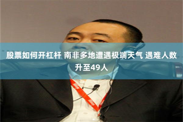 股票如何开杠杆 南非多地遭遇极端天气 遇难人数升至49人