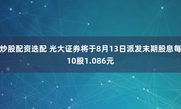 炒股配资选配 光大证券将于8月13日派发末期股息每10股1.086元