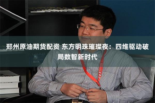 郑州原油期货配资 东方明珠璀璨夜：四维驱动破局数智新时代