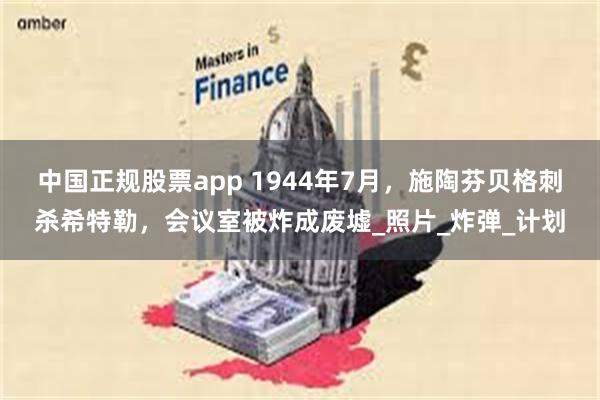 中国正规股票app 1944年7月，施陶芬贝格刺杀希特勒，会议室被炸成废墟_照片_炸弹_计划